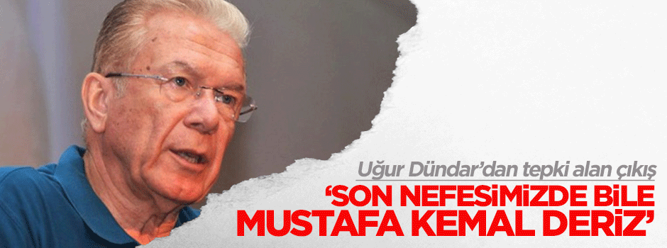 Uğur Dündar: Son nefesimizde bile Mustafa Kemal deriz
