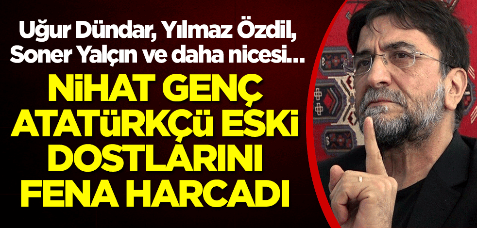 Uğur Dündar, Yılmaz Özdil, Soner Yalçın ve daha nicesi… Nihat Genç, Atatürkçü eski dostlarını fena harcadı