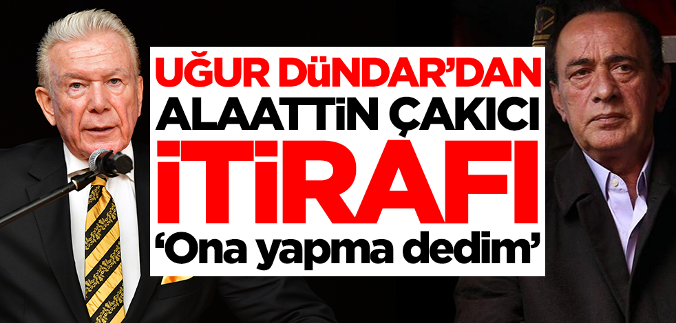 Uğur Dündar'dan Alaattin Çakıcı itirafı: Ona yapma dedim