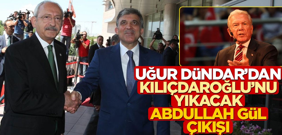 Uğur Dündar’dan Kılıçdaroğlu’nu yıkacak Abdullah Gül çıkışı