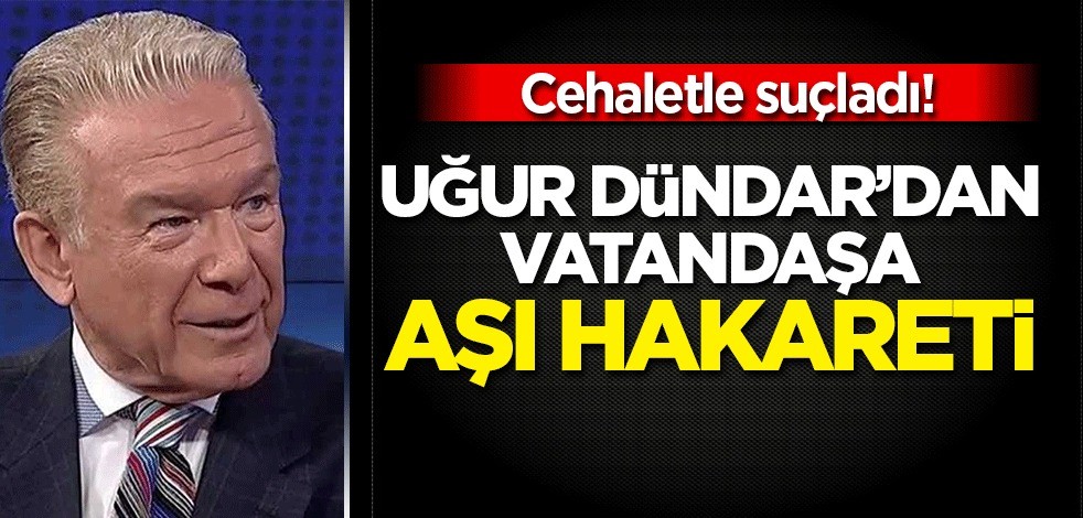 Uğur Dündar'dan vatandaşlara 'aşı' hakareti