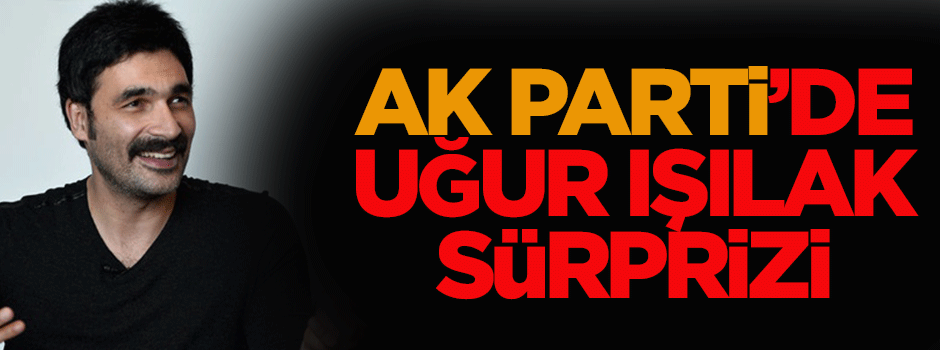 Uğur Işılak da AK Parti'den aday