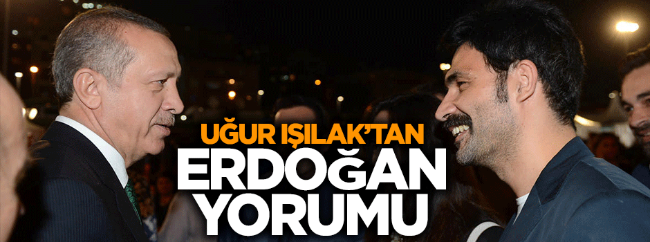 Uğur Işılak'tan Erdoğan açıklaması