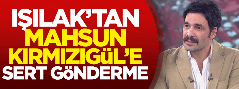 Uğur Işılak'tan Mahsun Kırmızıgül'e sert gönderme!