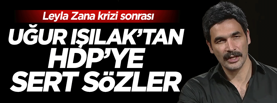 Uğur Işılak'tan sert Leyla Zana yorumu