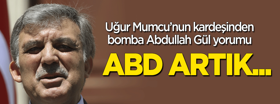 Uğur Mumcu'nun kardeşinden bomba 'Abdullah Gül' yorumu: ABD artık...