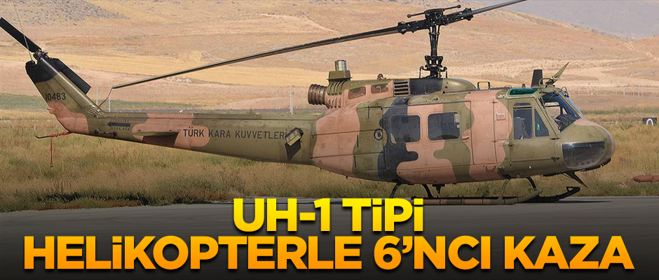 UH-1 tipi helikopterle 6’ncı kaza