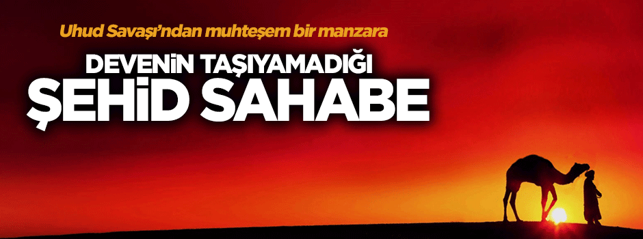 Uhud Savaşı'nda devenin taşıyamadığı şehid sahabe