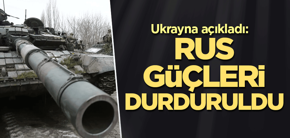 Ukrayna açıkladı: Rus güçleri durduruldu