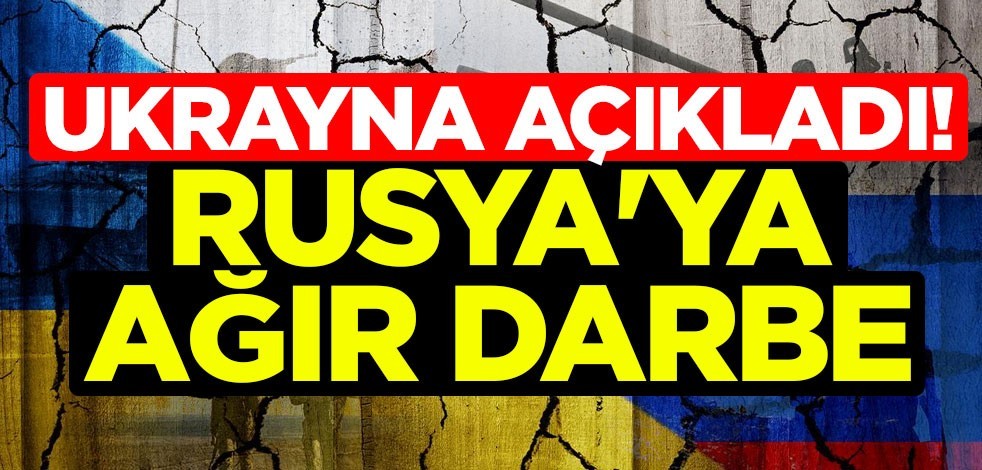 Ukrayna açıkladı! Rusya'ya ağır darbe