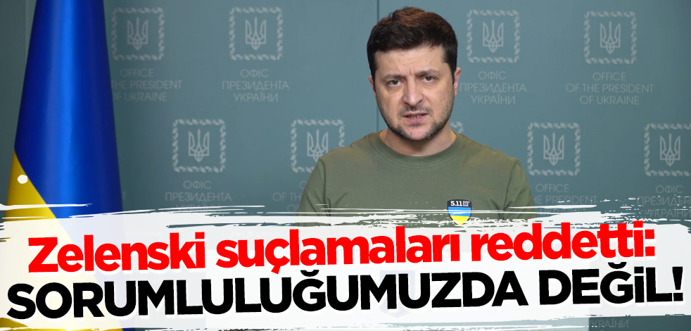 Ukrayna Devlet Başkanı Zelenski suçlamaları reddetti: Bizim sorumluluğumuzda değil!