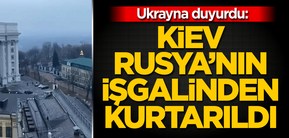 Ukrayna duyurdu: Kiev Rusya'nın işgalinden kurtarıldı