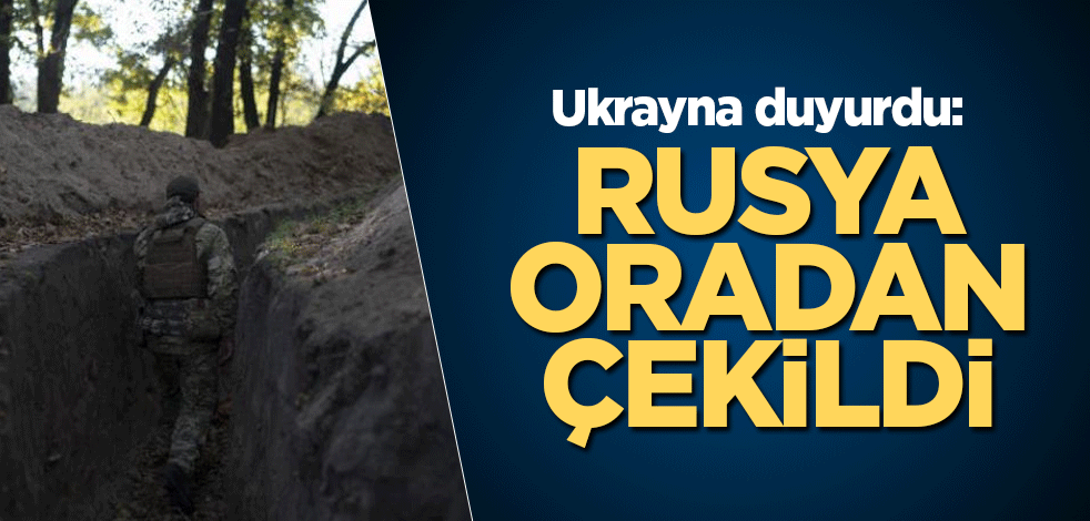Ukrayna duyurdu: Rusya oradan çekildi
