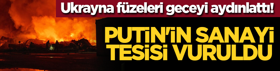 Ukrayna füzeleri geceyi aydınlattı! Putin'in sanayi tesisi vuruldu