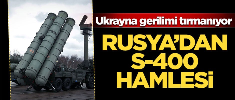 Ukrayna gerilimi tırmanıyor! Rusya'dan S-400 hamlesi