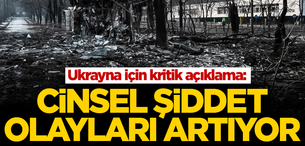 Ukrayna için kritik açıklama: Cinsel şiddet olayları artıyor