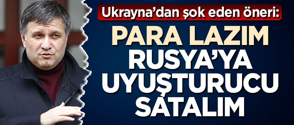 Ukrayna İçişleri Bakanı'ndan şok eden öneri: Para lazım, Rusya'ya uyuşturucu satalım