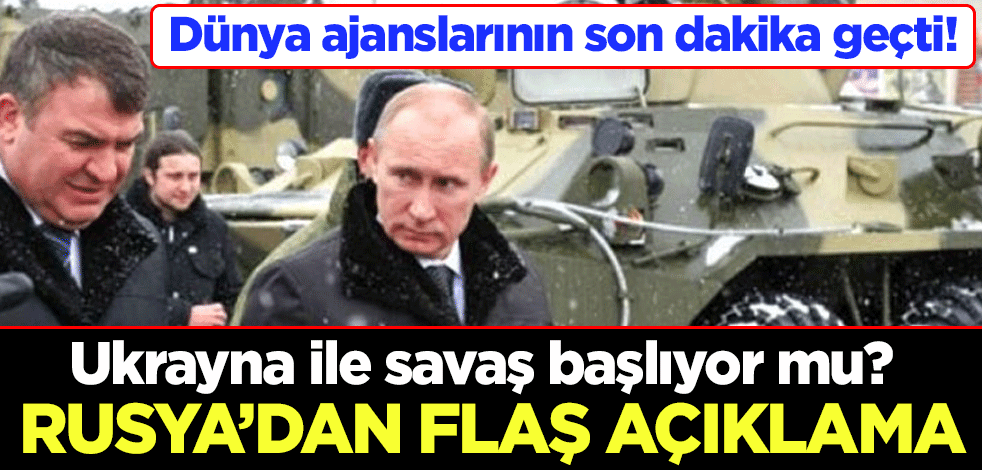 Ukrayna ile savaş başlıyor mu? Dünya ajanslarının son dakika geçti! Rusya'dan flaş açıklama