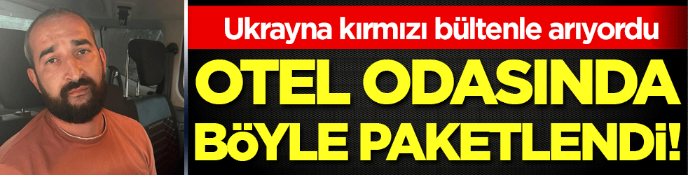 Ukrayna kırmızı bültenle arıyordu: Otel odasında paketlendi