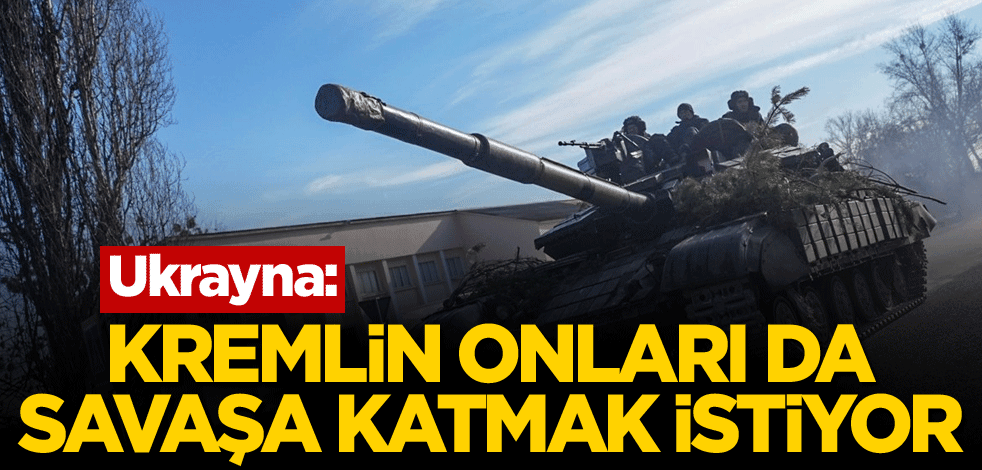 Ukrayna: Kremlin, onları da savaşa katmak istiyor