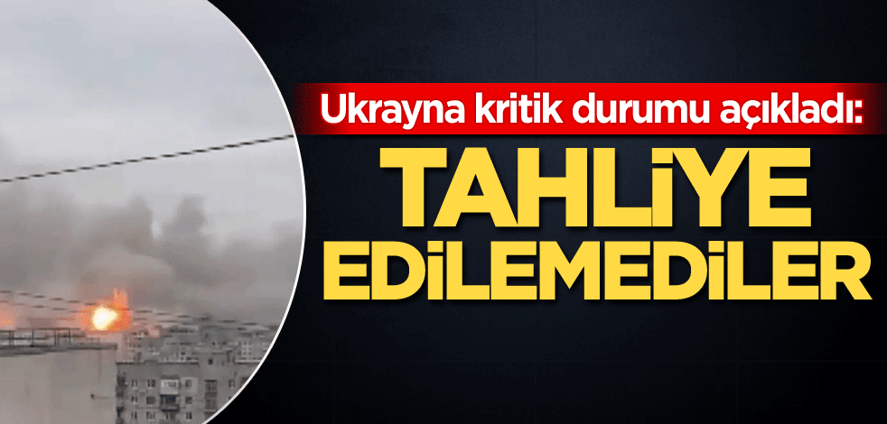Ukrayna kritik durumu açıkladı: Tahliye edilemediler