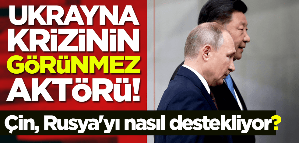 Ukrayna krizinin görünmez aktörü! Çin, Rusya'yı nasıl destekliyor?