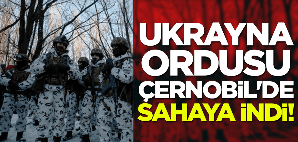 Ukrayna ordusu Çernobil'de sahaya indi!