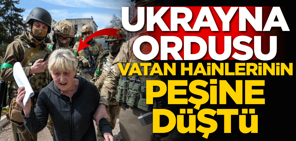 Ukrayna ordusu vatan hainlerinin peşine düştü!