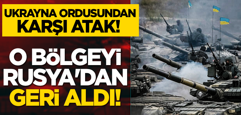 Ukrayna ordusundan karşı atak! O bölgeyi Rusya'dan geri aldı!