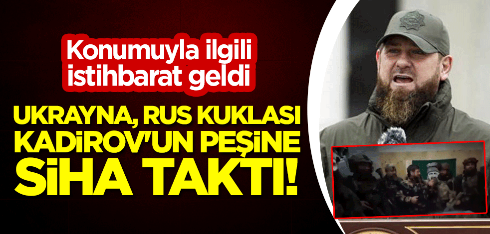 Ukrayna, Rus kuklası Kadirov'un peşine SİHA taktı! Konumuyla ilgili istihbarat geldi