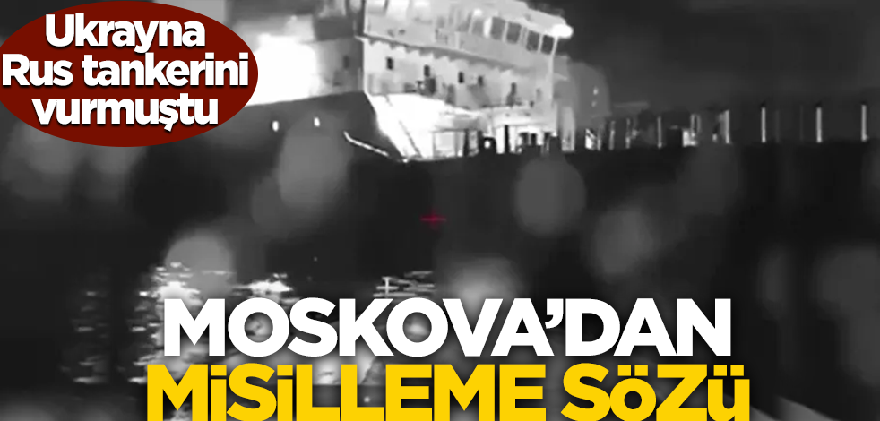 Ukrayna Rus tankerini vurmuştu! Moskova'dan misilleme sözü