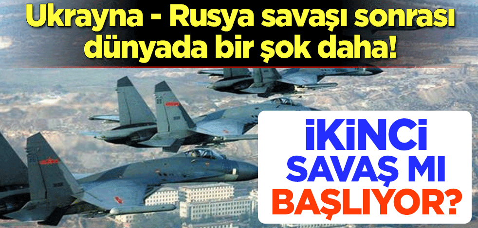Ukrayna - Rusya savaşı sonrası dünyada bir şok daha! İkinci savaş mı başlıyor?