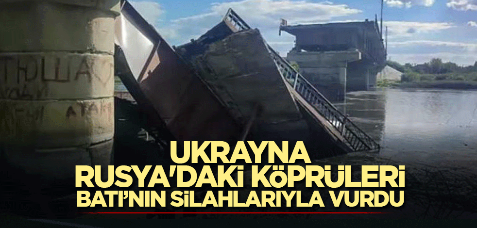 Ukrayna, Rusya'daki köprüleri Batı’nın silahlarıyla vurdu