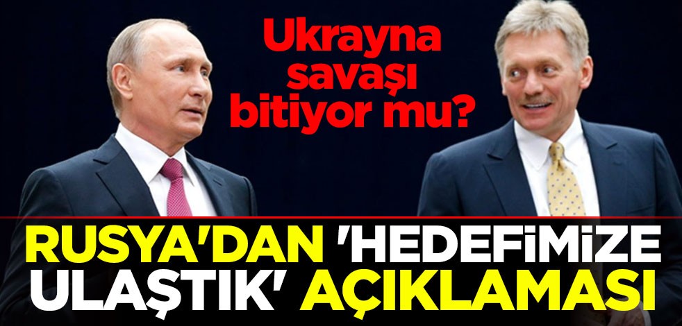Ukrayna savaşı bitiyor mu? Rusya'dan 'hedefimize ulaştık' açıklaması
