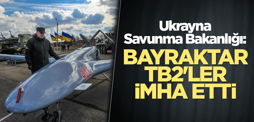 Ukrayna Savunma Bakanlığı: Bayraktar TB2'ler imha etti