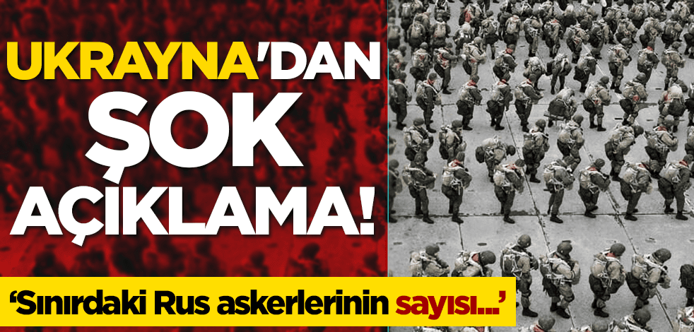 Ukrayna sınırdaki Rus askerlerinin sayısını verdi, herkes şok oldu!