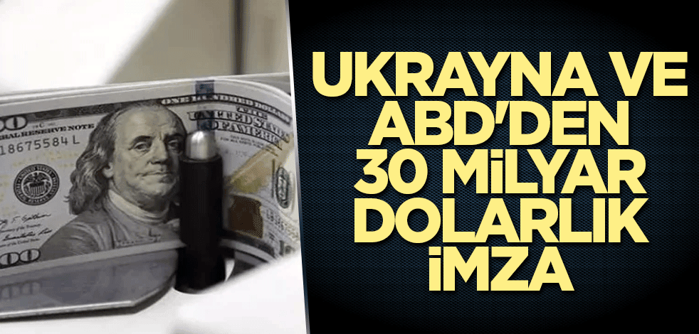 Ukrayna ve ABD'den 30 milyar dolarlık imza