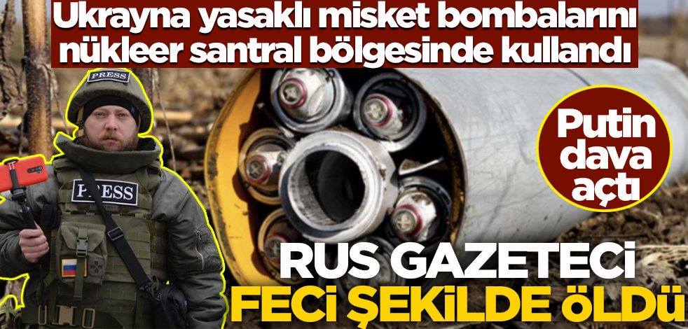 Ukrayna yasaklı misket bombalarını nükleer santral bölgesinde kullandı! Rus gazeteci feci şekilde öldü
