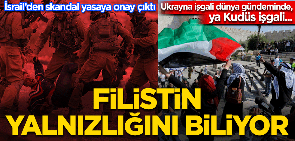 Ukrayna zulmüne ‘dur’ diyenler, Kudüs’ü unuttu İsrail’den skandal yasaya onay çıktı