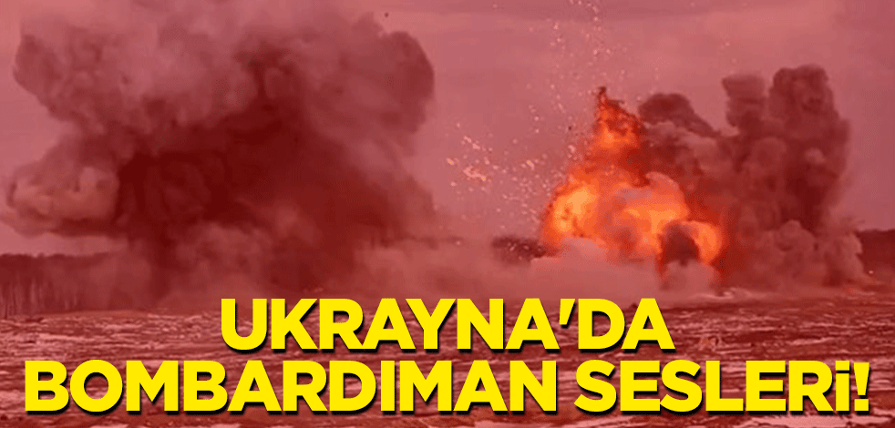 Ukrayna'da bombardıman sesleri!