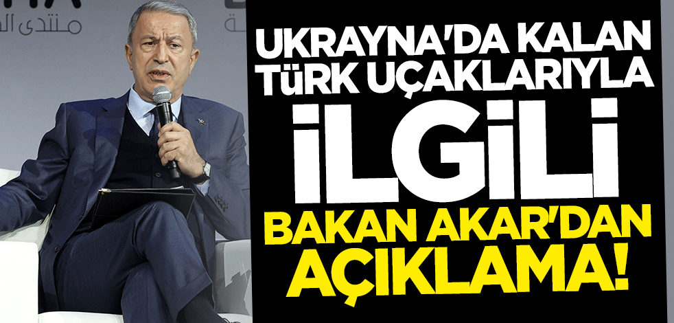 Ukrayna'da kalan Türk uçaklarıyla ilgili Bakan Hulusi Akar'dan açıklama