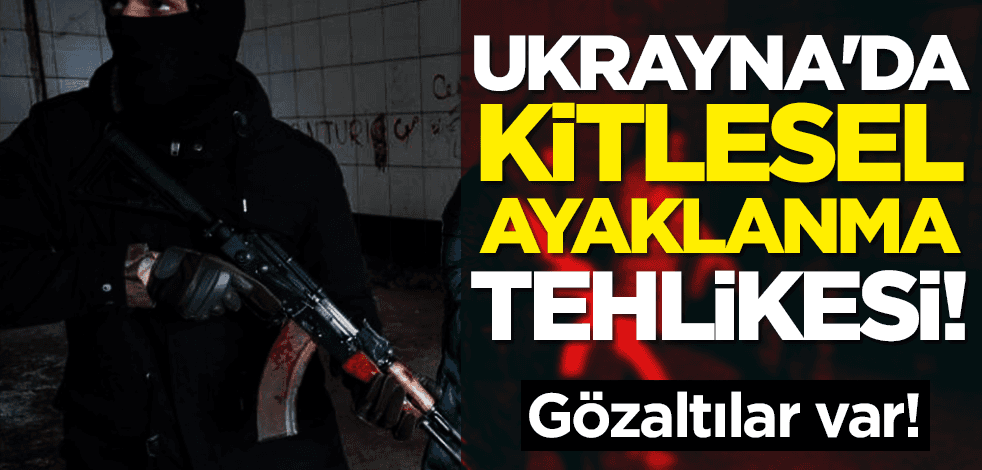 Ukrayna'da kitlesel ayaklanma tehlikesi! Gözaltılar var!