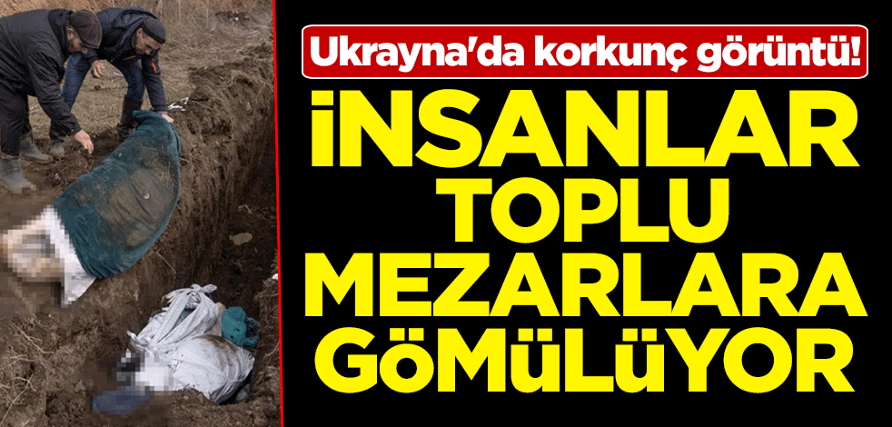 Ukrayna'da korkunç görüntü! İnsanlar toplu mezarlara gömülüyor