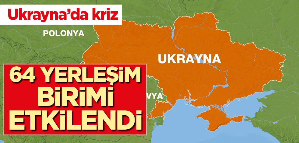 Ukrayna'da kriz! 64 yerleşim birimi etkilendi