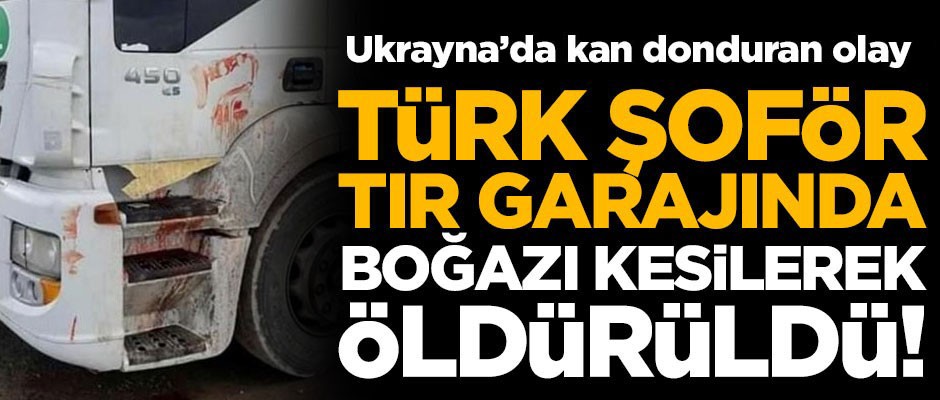 Ukrayna'da TIR garajında kan donduran olay! Türk şoförü boğazını keserek öldürdüler