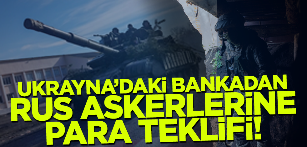 Ukrayna'daki bankadan Rus askerlerine para teklifi!