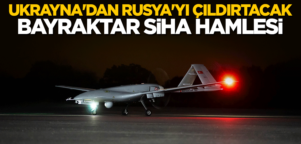 Ukrayna'dan Rusya'yı çıldırtacak Bayraktar SİHA hamlesi