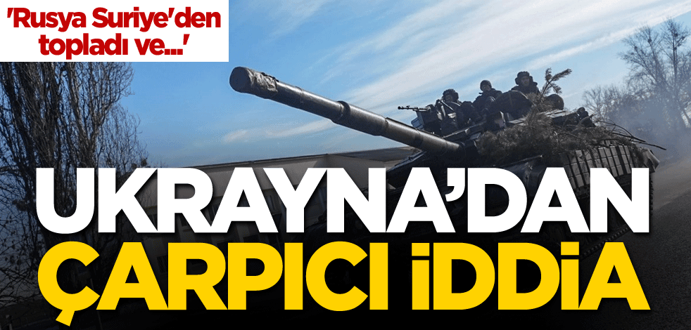Ukrayna'dan çarpıcı iddia! 'Rusya Suriye'den topladı ve...'