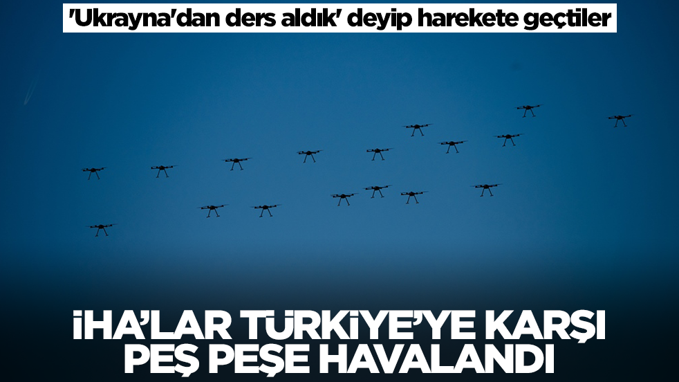 'Ukrayna'dan ders aldık' deyip harekete geçtiler: İHA'lar Türkiye'ye karşı peş peşe havalandı