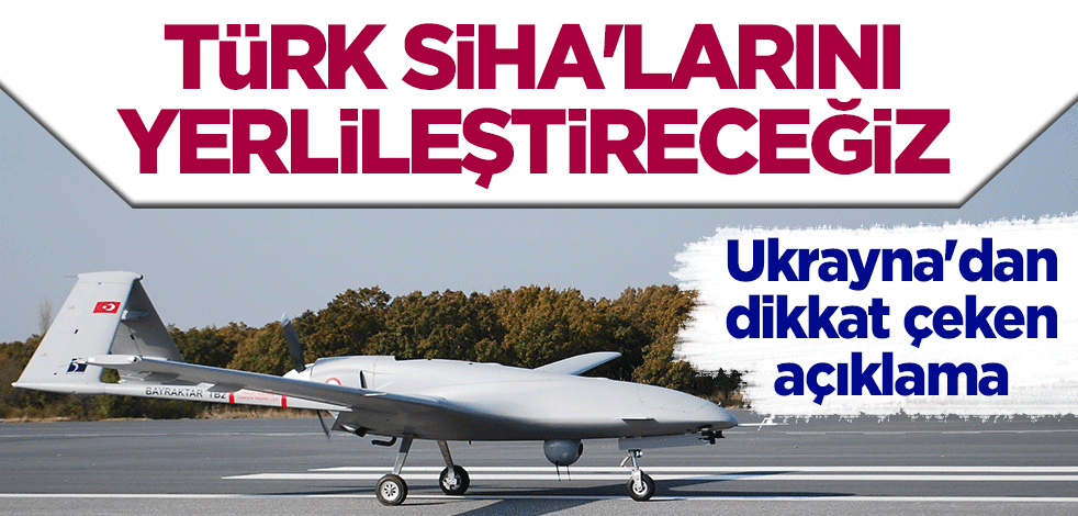 Ukrayna'dan dikkat çeken açıklama: Türk SİHA'larını yerlileştireceğiz